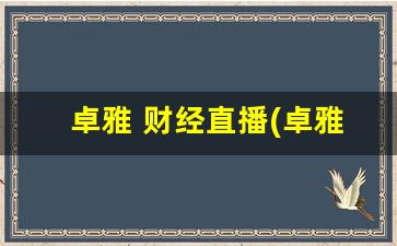 卓雅 财经直播(卓雅财经直播在线观看)_https://www.kairu168.com_中金所_第1张